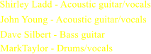 Shirley Ladd - Acoustic guitar/vocals  John Young - Acoustic guitar/vocals Dave Silbert - Bass guitar  MarkTaylor - Drums/vocals